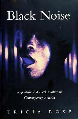 Black Noise: Rap Music and Black Culture in Contemporary America by Tricia Rose