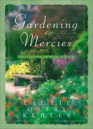 Gardening Mercies: Finding God in Your Garden by Laurie Ostby Kehler