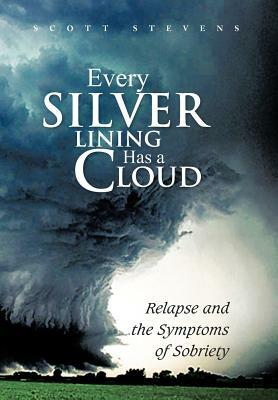 Every Silver Lining Has a Cloud: Relapse and the Symptoms of Sobriety by Scott Stevens