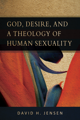 God, Desire, and a Theology of Human Sexuality by David H. Jensen