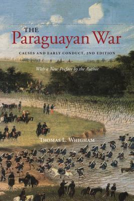 The Paraguayan War: Causes and Early Conduct, 2nd Edition by Thomas L. Whigham