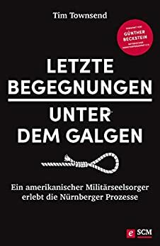 Letzte Begegnungen unter dem Galgen: Ein amerikanischer Militärseelsorger erlebt die Nürnberger Prozesse by Tim Townsend