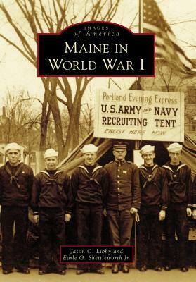 Maine in World War I by Earle G. Shettleworth Jr, Jason C. Libby