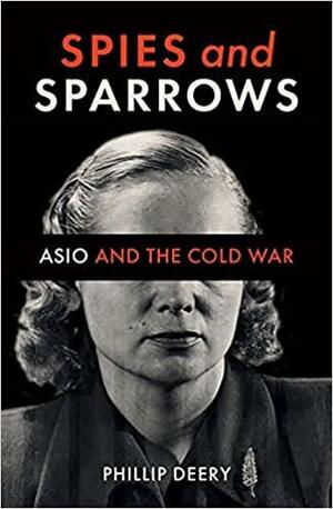 Spies and Sparrows: ASIO and the Cold War by Phillip Deery