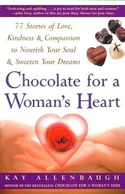 Chocolate for a Woman's Heart: 77 Stories of Love Kindness and Compassion to Nourish Your Soul and Sweeten Yo by Kay Allenbaugh