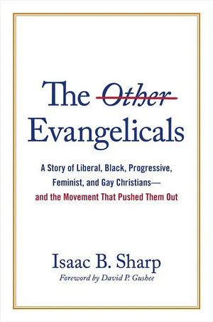 The Other Evangelicals: A Story of Liberal, Black, Progressive, Feminist, and Gay Christians--And the Movement That Pushed Them Out by Isaac B Sharp