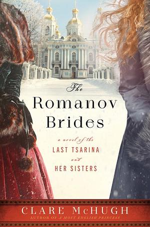 The Romanov Brides: A Novel of the Last Tsarina and Her Sisters by Clare McHugh