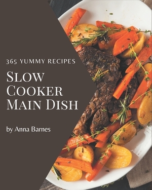 365 Yummy Slow Cooker Main Dish Recipes: An Inspiring Yummy Slow Cooker Main Dish Cookbook for You by Anna Barnes