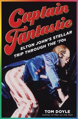 Captain Fantastic: Elton John's Stellar Trip Through the '70s by Tom Doyle