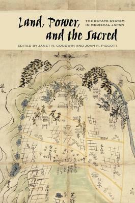 Land, Power, and the Sacred: The Estate System in Medieval Japan by Ethan Segal, Nagamura Makoto, Janet R Goodwin, Nishida Takeshi, David Eason, Ōyama Kyōhei, Sakurai Eiji, Endō Motoo, Dan Sherer, Philip Garrett, Hirota Kōji, Sachiko Kawai, Kristina Buhrman, Noda Taizō, Yoshiko Kainuma, Kimura Shigemitsu, Rieko Kamei-Dyche, Joan R. Piggott, Michelle M. Damian