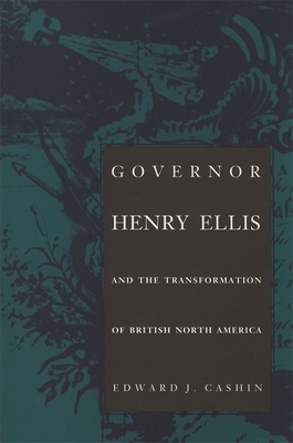 Governor Henry Ellis and the Transformation of British North America by Edward J. Cashin
