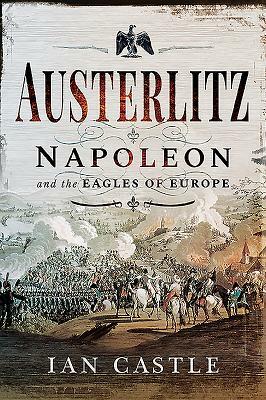 Austerlitz: Napoleon and the Eagles of Europe by Ian Castle