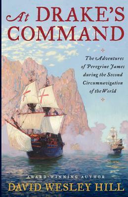 At Drake's Command: The adventures of Peregrine James during the second circumnavigation of the world by David Wesley Hill