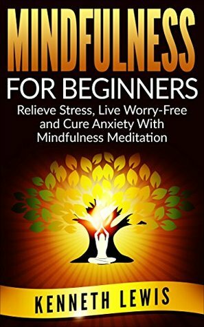 Mindfulness for Beginners: Relieve Stress, Live Worry-Free and Cure Anxiety With Mindfulness Meditation by Brittany Hallison