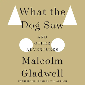 What the Dog Saw: and Other Adventures by Malcolm Gladwell