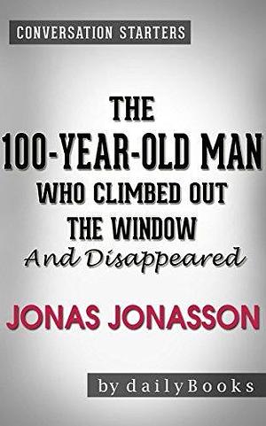 The 100-Year-Old Man Who Climbed Out the Window and Disappeared by Jonas Jonasson | Conversation Starters by Daily Books, Daily Books