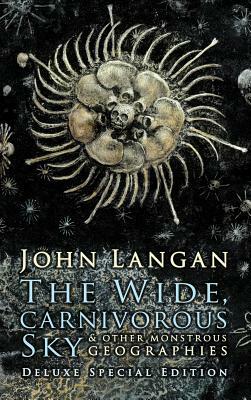 The Wide, Carnivorous Sky and Other Monstrous Geographies by John Langan