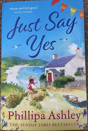 Just Say Yes: The Uplifting, Heartwarming Read Perfect for Spring from the Sunday Times Bestselling Author by Phillipa Ashley