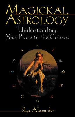 Magickal Astrology: Understanding Your Place in the Cosmos by Skye Alexander