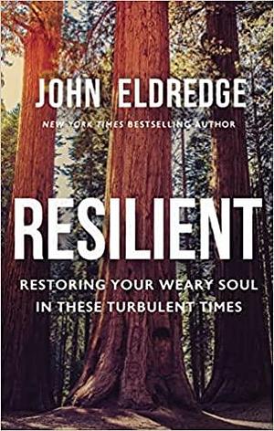 Resilient: Restoring Your Weary Soul in These Turbulent Times by John Eldredge