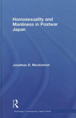Homosexuality and Manliness in Postwar Japan by Jonathan D. Mackintosh