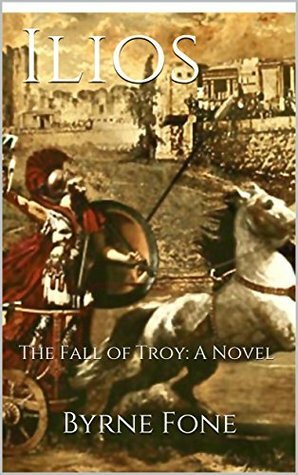 Ilios: The Fall of Troy: A Novel by Byrne Fone