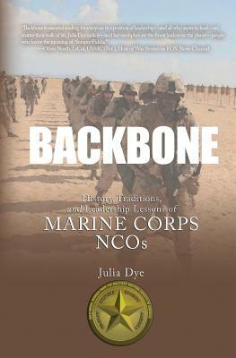 Backbone: History, Traditions, and Leadership Lessons of Marine Corps NCOs by Julia Dye