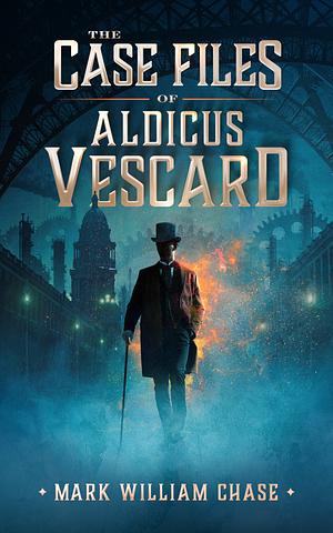 The Case Files of Aldicus Vescard by Mark William Chase