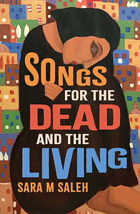 Songs for the Dead and the Living by Sara M Saleh