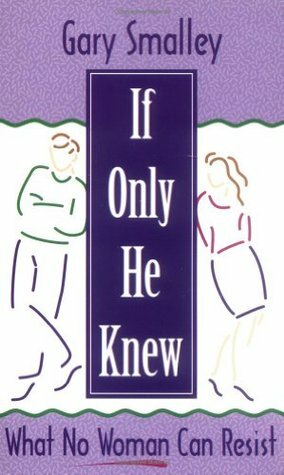 If Only He Knew: What No Woman Can Resist by Norma Smalley, Gary Smalley