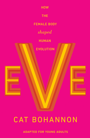 Eve (Adapted for Young Adults): How the Female Body Shaped Human Evolution by Cat Bohannon