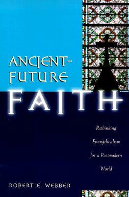 Ancient-Future Faith: Rethinking Evangelicalism for a Postmodern World by Robert E. Webber