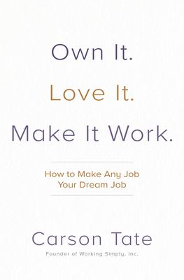 Own It. Love It. Make It Work.: How to Make Any Job Your Dream Job by Carson Tate