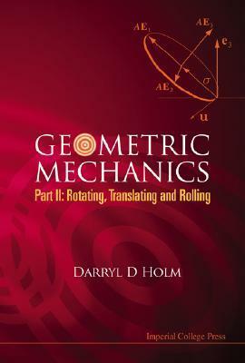 Geometric Mechanics: Part 2, Rotating, Translating And Rolling (Pt. Ii) by Darryl D. Holm