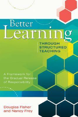 Better Learning Through Structured Teaching: A Framework for the Gradual Release of Responsibility by Nancy Frey, Douglas Fisher
