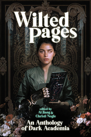 Wilted Pages: An Anthology of Dark Academia by Ai Jiang, Christi Nogle