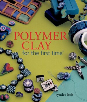 Polymer Clay for the first time® by Syndee Holt