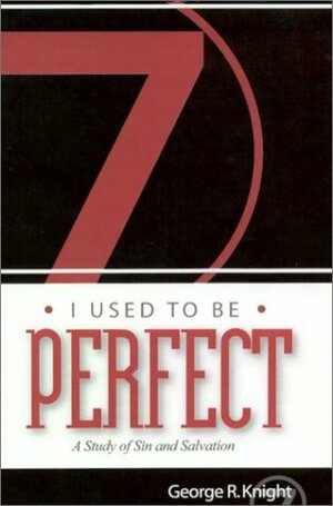 I Used to Be Perfect: A Study of Sin and Salvation by George R. Knight