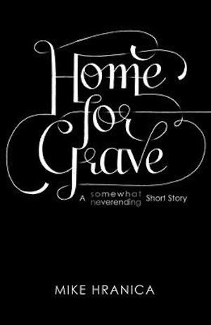 Home for Grave: A Somewhat Neverending Short Story by Mike Hranica