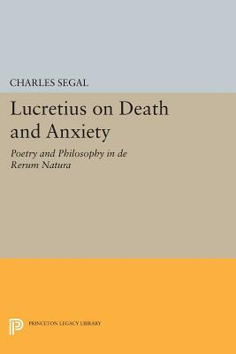 Lucretius on Death and Anxiety: Poetry and Philosophy in de Rerum Natura by Charles Segal