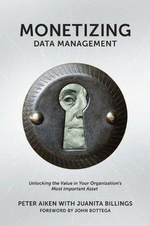 Monetizing Data Management: Finding the Value in your Organization's Most Important Asset by Peter Aiken, Juanita Billings