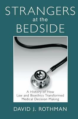 Strangers at the Bedside: A History of How Law and Bioethics Transformed Medical Decision Making by 