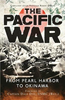 The Pacific War: From Pearl Harbor to Okinawa by Dale Dye, Robert O'Neill