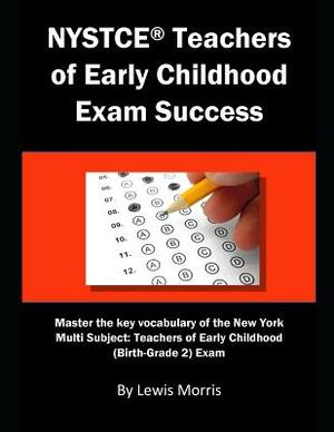 NYSTCE Teachers of Early Childhood Exam Success: Master the Key Vocabulary of the New York Multi Subject: Teachers of Early Childhood (Birth-Grade 2) by Lewis Morris