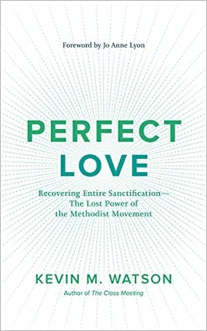 Perfect Love: Recovering Entire Sanctification—The Lost Power of the Methodist Movement by Kevin M. Watson