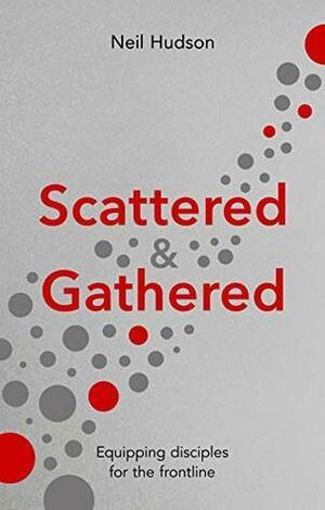 Scattered and Gathered: Equipping Disciples for the Frontline by Neil Hudson