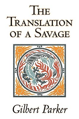 The Translation of a Savage by Gilbert Parker, Fiction, Literary, Action & Adventure by Gilbert Parker