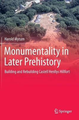 Monumentality in Later Prehistory: Building and Rebuilding Castell Henllys Hillfort by Harold Mytum