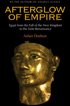 Afterglow of Empire: Egypt from the Fall of the New Kingdom to the Saite Renaissance by Aidan Dodson