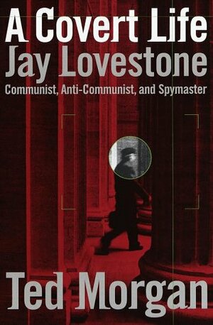 A Covert Life: Jay Lovestone: Communist, Anti-Communist, and Spymaster by Ted Morgan